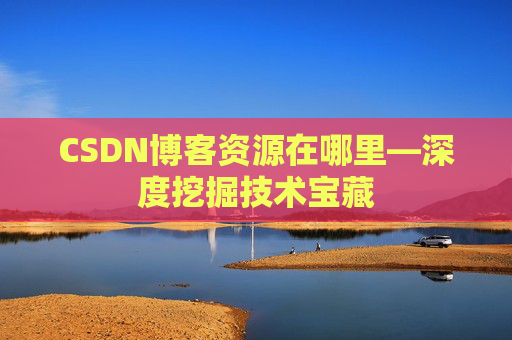 CSDN博客资源在哪里—深度挖掘技术宝藏